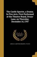 The Castle Spectre, a Drama. In Five Acts. First Performed at the Theatre-Royal, Drury-Lane, on Thursday, December 14, 1797