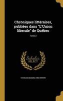 Chroniques Littéraires, Publiées Dans "L'Union Liberale" De Québec; Tome 2