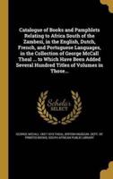 Catalogue of Books and Pamphlets Relating to Africa South of the Zambesi, in the English, Dutch, French, and Portuguese Languages, in the Collection of George McCall Theal ... To Which Have Been Added Several Hundred Titles of Volumes in Those...