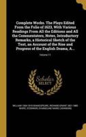 Complete Works. The Plays Edited From the Folio of 1623, With Various Readings From All the Editions and All the Commentators, Notes, Introductory Remarks, a Historical Sketch of the Text, an Account of the Rise and Progress of the English Drama, A...; Vol