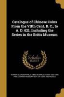 Catalogue of Chinese Coins From the VIIth Cent. B. C., to A. D. 621. Including the Series in the Britis Museum