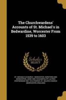The Churchwardens' Accounts of St. Michael's in Bedwardine, Worcester From 1539 to 1603