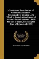 Citation and Examination of William Shakespeare ... Touching Deer-Stealing ...; to Which Is Added, A Conference of Master Edmund Spenser ... With the Earl of Essex, Touching the State of Ireland, A.D. 1595