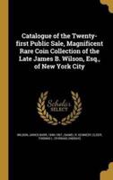 Catalogue of the Twenty-First Public Sale, Magnificent Rare Coin Collection of the Late James B. Wilson, Esq., of New York City