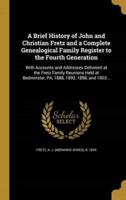 A Brief History of John and Christian Fretz and a Complete Genealogical Family Register to the Fourth Generation