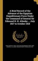 A Brief Record of the Advance of the Egyptian Expeditionary Force Under the Command of General Sir Edmund H. H. Allenby ... July 1917 to October 1918
