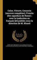 Celse, Vitruve, Censorin (Oeuvres Complètes), Frontin (Des Aqueducs De Rome); Avec La Traduction En Français [Et] Publiés Sous La Direction De M. Nisard