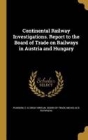 Continental Railway Investigations. Report to the Board of Trade on Railways in Austria and Hungary