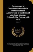 Ceremonies in Commemoration of the One Hundredth Anniversary of the Birth of Abraham Lincoln, Philadelphia, February 12, 1909; Volume 1