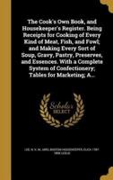 The Cook's Own Book, and Housekeeper's Register. Being Receipts for Cooking of Every Kind of Meat, Fish, and Fowl; and Making Every Sort of Soup, Gravy, Pastry, Preserves, and Essences. With a Complete System of Confectionery; Tables for Marketing; A...