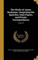 The Works of James Buchanan, Comprising His Speeches, State Papers, and Private Correspondence;; Volume 10