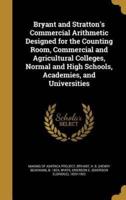 Bryant and Stratton's Commercial Arithmetic Designed for the Counting Room, Commercial and Agricultural Colleges, Normal and High Schools, Academies, and Universities