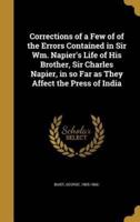 Corrections of a Few of of the Errors Contained in Sir Wm. Napier's Life of His Brother, Sir Charles Napier, in So Far as They Affect the Press of India