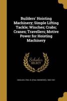 Builders' Hoisting Machinery; Simple Lifting Tackle; Winches; Crabs; Cranes; Travellers; Motive Power for Hoisting Machinery