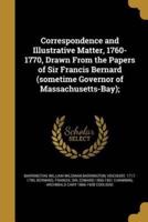 Correspondence and Illustrative Matter, 1760-1770, Drawn From the Papers of Sir Francis Bernard (Sometime Governor of Massachusetts-Bay);