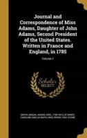 Journal and Correspondence of Miss Adams, Daughter of John Adams, Second President of the United States. Written in France and England, in 1785; Volume 1