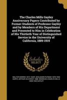 The Charles Mills Gayley Anniversary Papers Contributed by Former Students of Professor Gayley and by Members of His Department and Presented to Him in Celebration of His Thirtieth Year of Distinguished Service in the University of California, 1889-1919