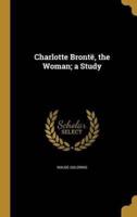 Charlotte Brontë, the Woman; a Study