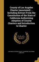 County of Los Angeles Charter (Annotated) ... Including Extract From the Constitution of the State of California Authorizing Adoption of County Charters and Introduction to Charter