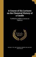 A Course of Six Lectures on the Chemical History of a Candle