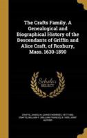 The Crafts Family. A Genealogical and Biographical History of the Descendants of Griffin and Alice Craft, of Roxbury, Mass. 1630-1890