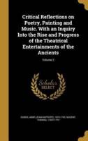 Critical Reflections on Poetry, Painting and Music. With an Inquiry Into the Rise and Progress of the Theatrical Entertainments of the Ancients; Volume 2