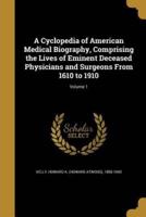A Cyclopedia of American Medical Biography, Comprising the Lives of Eminent Deceased Physicians and Surgeons From 1610 to 1910; Volume 1