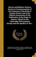 Darwin and Modern Science; Essays in Commemoration of the Centenary of the Birth of Charles Darwin and of the Fiftieth Anniversary of the Publication of the Origin of Species. Edited for the Cambridge Philosophical Society and the Syndics of The...