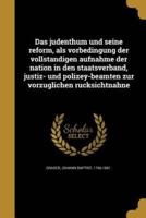 Das Judenthum Und Seine Reform, Als Vorbedingung Der Vollständigen Aufnahme Der Nation in Den Staatsverband, Justiz- Und Polizey-Beamten Zur Vorzüglichen Rücksichtnahne