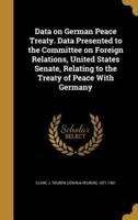 Data on German Peace Treaty. Data Presented to the Committee on Foreign Relations, United States Senate, Relating to the Treaty of Peace With Germany