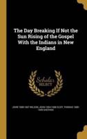 The Day Breaking If Not the Sun Rising of the Gospel With the Indians in New England