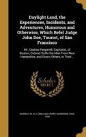 Daylight Land, the Experiences, Incidents, and Adventures, Humorous and Otherwise, Which Befel Judge John Doe, Tourist, of San Francisco