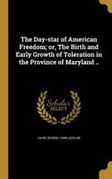 The Day-Star of American Freedom; or, The Birth and Early Growth of Toleration in the Province of Maryland ..