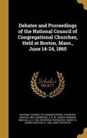 Debates and Proceedings of the National Council of Congregational Churches, Held at Boston, Mass., June 14-24, 1865