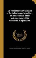 De Coniuratione Catilinae Et De Bello Jugurthino Libri, Ex Historiarum Libris Quinque Deperditis Orationes Et Epistulae;