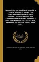 Demoniality; or, Incubi and Succubi; a Treatise Wherein Is Shown That There Are in Existence on Earth Rational Creatures Besides Man, Endowed Like Him With a Body and a Soul, That Are Born and Die Like Him, Redeemed by Our Lord Jesus-Christ, And...