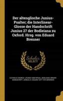 Der Altenglische Junius-Psalter; Die Interlinear-Glosse Der Handschrift Junius 27 Der Bodleiana Zu Oxford. Hrsg. Von Eduard Brenner