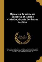 Descartes, La Princesse Élisabeth, Et La Reine Christine, D'après Des Lettres Inédites