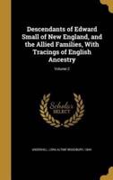 Descendants of Edward Small of New England, and the Allied Families, With Tracings of English Ancestry; Volume 2