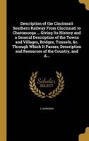 Description of the Cincinnati Southern Railway From Cincinnati to Chattanooga ... Giving Its History and a General Description of the Towns and Villages, Bridges, Tunnels, &C. Through Which It Passes; Description and Resources of the Country, and A...