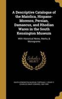 A Descriptive Catalogue of the Maiolica, Hispano-Moresco, Persian, Damascus, and Rhodian Wares in the South Kensington Museum