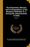 The Despatches, Minutes, and Correspondence, of the Marquess Wellesley, K. G., During His Administration in India; Volume 1