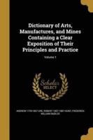 Dictionary of Arts, Manufactures, and Mines Containing a Clear Exposition of Their Principles and Practice; Volume 1