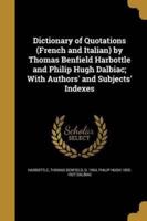 Dictionary of Quotations (French and Italian) by Thomas Benfield Harbottle and Philip Hugh Dalbiac; With Authors' and Subjects' Indexes