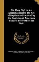 Did They Dip? Or, An Examination Into the Act of Baptism as Practiced by the English and American Baptists Before the Year 1641