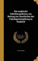 Die Englische Fabrikinspektion; Ein Beitrag Zur Geschichte Der Fabrikgesetzgebung in England