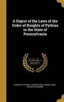A Digest of the Laws of the Order of Knights of Pythias in the State of Pennsylvania
