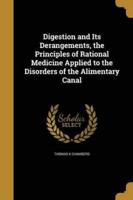 Digestion and Its Derangements, the Principles of Rational Medicine Applied to the Disorders of the Alimentary Canal