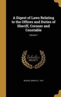 A Digest of Laws Relating to the Offices and Duties of Sheriff, Coroner and Constable; Volume 1