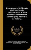 Dimensions to Be Given to Maritime Canals. (Technical Point of View. Probable Dimensions of the Sea-Going Vessels of the Future) ..